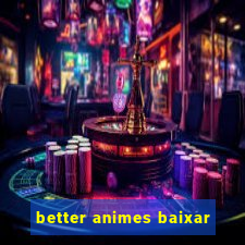 better animes baixar